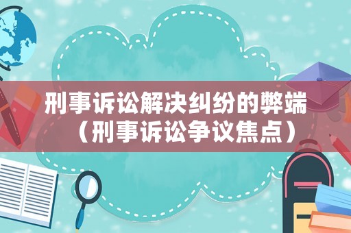 刑事訴訟解決糾紛的弊端（刑事訴訟爭議焦點）