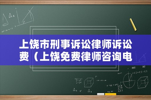 上饒市刑事訴訟律師訴訟費(fèi)（上饒免費(fèi)律師咨詢電話）