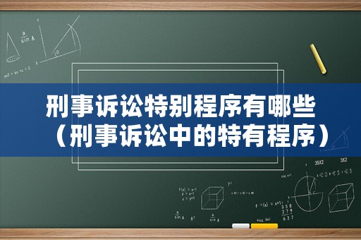 刑事訴訟特別程序有哪些（刑事訴訟中的特有程序）