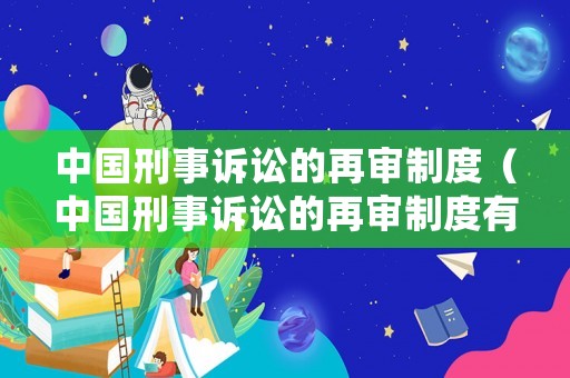 中國刑事訴訟的再審制度（中國刑事訴訟的再審制度有哪些）