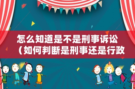 怎么知道是不是刑事訴訟（如何判斷是刑事還是行政案件呢）