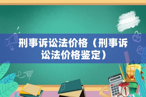 刑事訴訟法價(jià)格（刑事訴訟法價(jià)格鑒定）