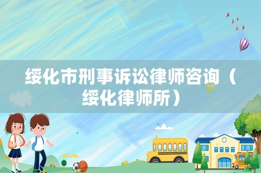 綏化市刑事訴訟律師咨詢（綏化律師所）