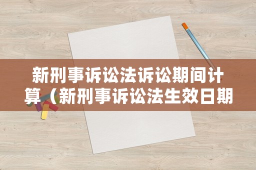 新刑事訴訟法訴訟期間計(jì)算（新刑事訴訟法生效日期）