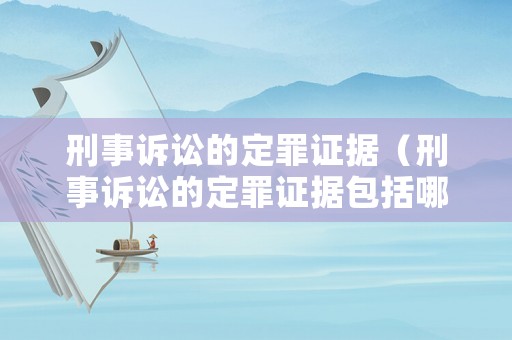 刑事訴訟的定罪證據（刑事訴訟的定罪證據包括哪些）