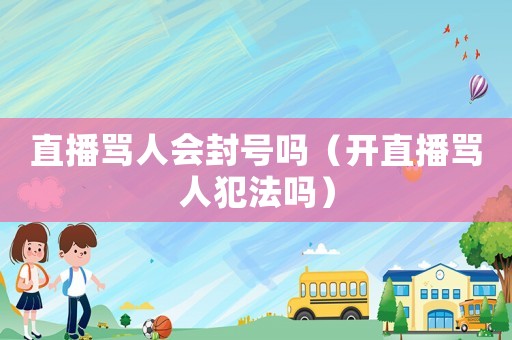 直播罵人會封號嗎（開直播罵人犯法嗎）