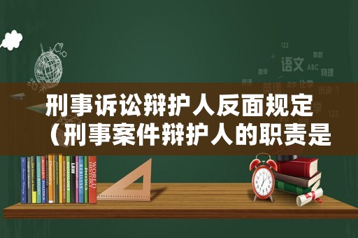 刑事訴訟辯護人反面規定（刑事案件辯護人的職責是什么）