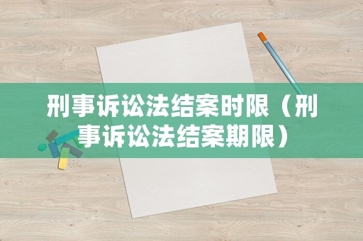 刑事訴訟法結案時限（刑事訴訟法結案期限）