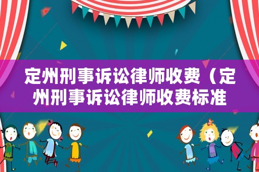 定州刑事訴訟律師收費(fèi)（定州刑事訴訟律師收費(fèi)標(biāo)準(zhǔn)）