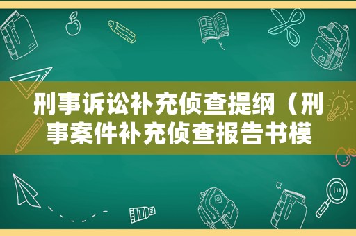 刑事訴訟補充偵查提綱（刑事案件補充偵查報告書模板）