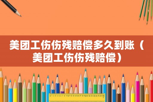 美團工傷傷殘賠償多久到賬（美團工傷傷殘賠償）