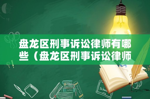 盤龍區(qū)刑事訴訟律師有哪些（盤龍區(qū)刑事訴訟律師有哪些人）