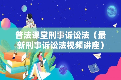 普法課堂刑事訴訟法（最新刑事訴訟法視頻講座）