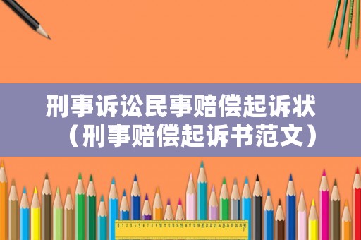 刑事訴訟民事賠償起訴狀（刑事賠償起訴書范文）