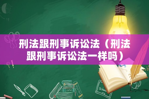 刑法跟刑事訴訟法（刑法跟刑事訴訟法一樣嗎）