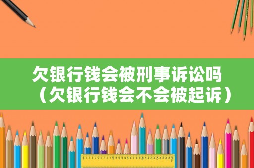 欠銀行錢會被刑事訴訟嗎（欠銀行錢會不會被起訴）