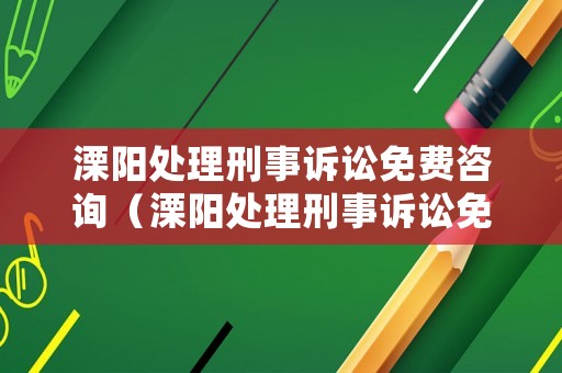 溧陽處理刑事訴訟免費咨詢（溧陽處理刑事訴訟免費咨詢電話）