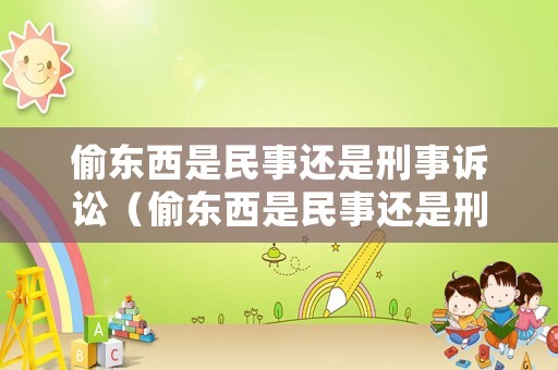 偷東西是民事還是刑事訴訟（偷東西是民事還是刑事訴訟案件）