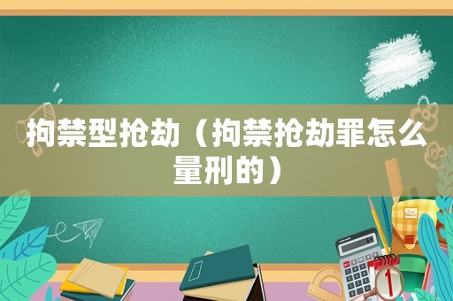 拘禁型搶劫（拘禁搶劫罪怎么量刑的）