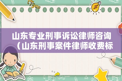 山東專業(yè)刑事訴訟律師咨詢（山東刑事案件律師收費(fèi)標(biāo)準(zhǔn)）