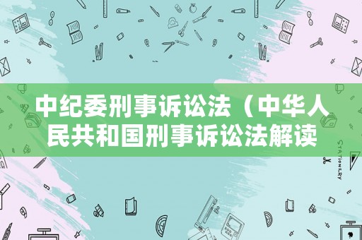中紀委刑事訴訟法（中華人民共和國刑事訴訟法解讀）