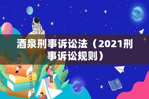 酒泉刑事訴訟法（2021刑事訴訟規則）