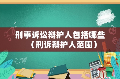 刑事訴訟辯護人包括哪些（刑訴辯護人范圍）