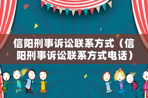 信陽刑事訴訟聯系方式（信陽刑事訴訟聯系方式電話）
