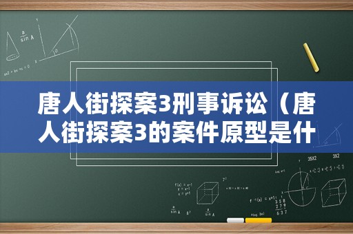 唐人街探案3刑事訴訟（唐人街探案3的案件原型是什么）