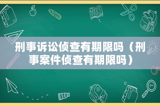 刑事訴訟偵查有期限嗎（刑事案件偵查有期限嗎）