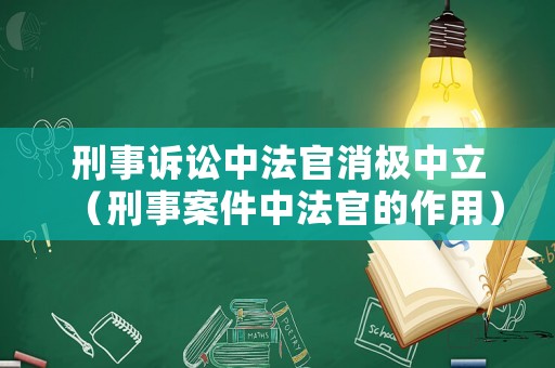 刑事訴訟中法官消極中立（刑事案件中法官的作用）