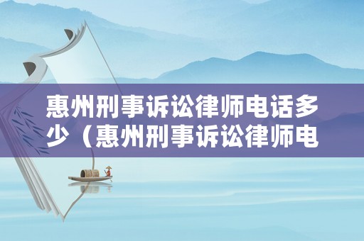 惠州刑事訴訟律師電話多少（惠州刑事訴訟律師電話多少啊）