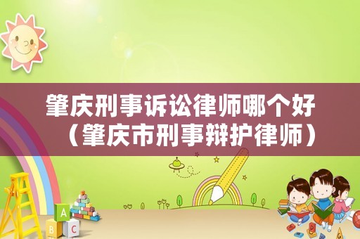 肇慶刑事訴訟律師哪個好（肇慶市刑事辯護律師）