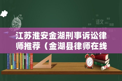 江蘇淮安金湖刑事訴訟律師推薦（金湖縣律師在線）