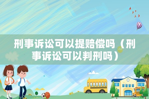 刑事訴訟可以提賠償嗎（刑事訴訟可以判刑嗎）