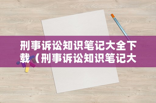 刑事訴訟知識筆記大全下載（刑事訴訟知識筆記大全下載）