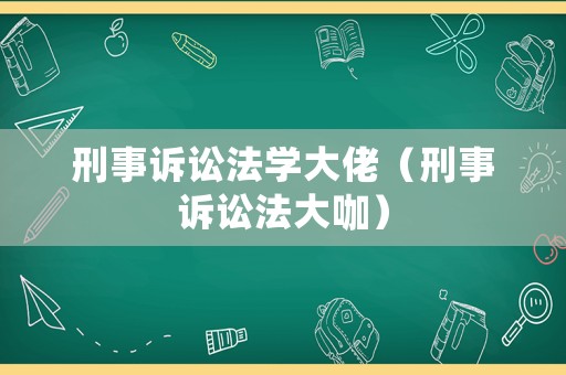 刑事訴訟法學(xué)大佬（刑事訴訟法大咖）