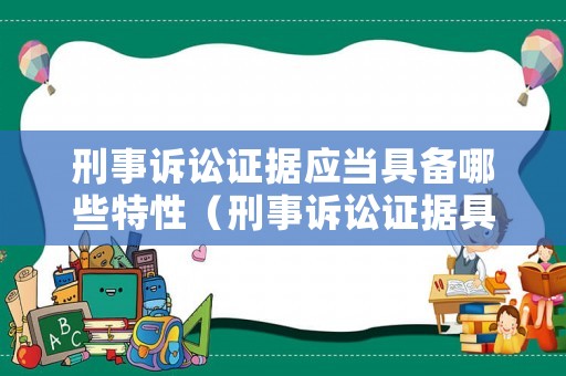 刑事訴訟證據應當具備哪些特性（刑事訴訟證據具有如下什么特點和屬性）