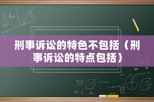 刑事訴訟的特色不包括（刑事訴訟的特點包括）