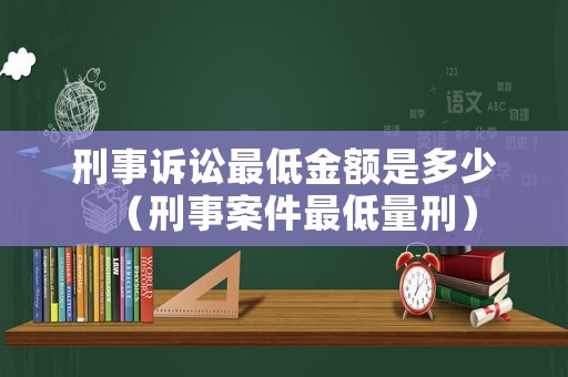刑事訴訟最低金額是多少（刑事案件最低量刑）
