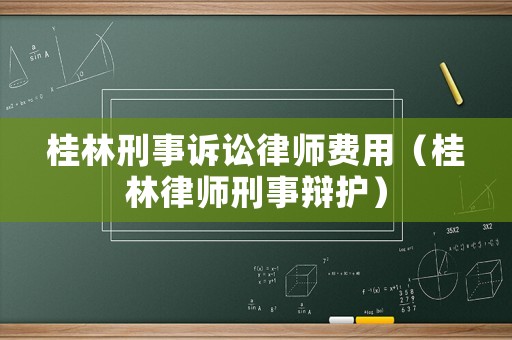 桂林刑事訴訟律師費(fèi)用（桂林律師刑事辯護(hù)）
