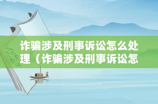 詐騙涉及刑事訴訟怎么處理（詐騙涉及刑事訴訟怎么處理的）