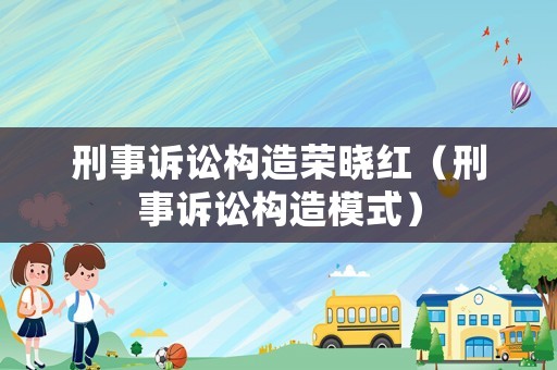刑事訴訟構(gòu)造榮曉紅（刑事訴訟構(gòu)造模式）