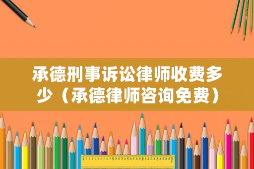 承德刑事訴訟律師收費多少（承德律師咨詢免費）