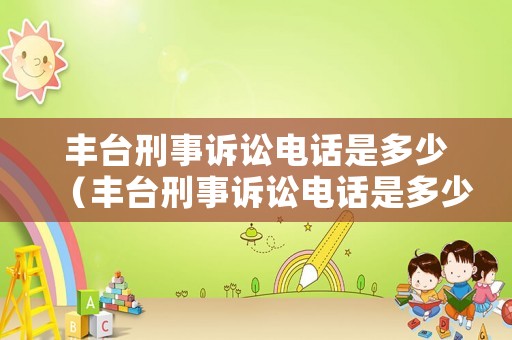 豐臺刑事訴訟電話是多少（豐臺刑事訴訟電話是多少啊）
