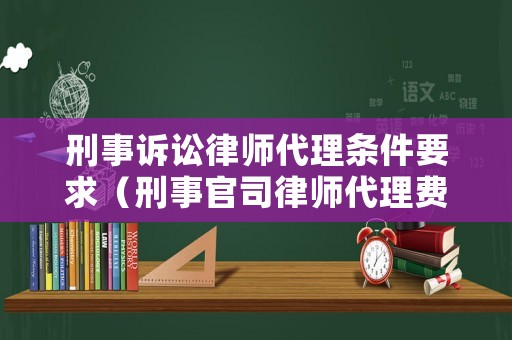 刑事訴訟律師代理條件要求（刑事官司律師代理費多少錢）