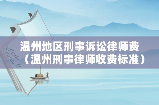 溫州地區刑事訴訟律師費（溫州刑事律師收費標準）
