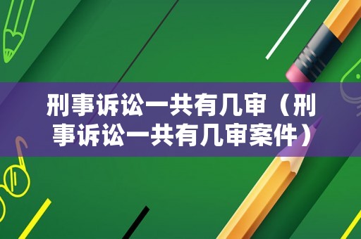 刑事訴訟一共有幾審（刑事訴訟一共有幾審案件）