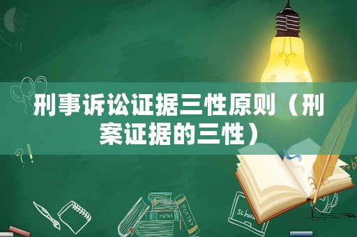 刑事訴訟證據三性原則（刑案證據的三性）