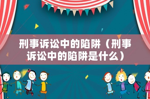 刑事訴訟中的陷阱（刑事訴訟中的陷阱是什么）